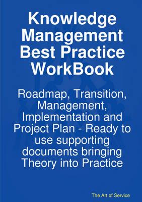 Knowledge Management Best Practice WorkBook: Roadmap, Transition, Management, Implementation and Project Plan - Ready to Use Supporting Documents Bringing Theory into Practice