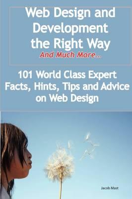 Web Design and Development the Right Way - And Much More - 101 World Class Expert Facts, Hints, Tips and Advice on Web Design
