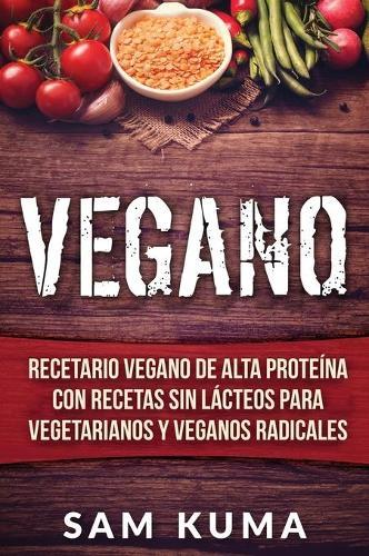 Vegano: Recetario Vegano de Alta Proteína Con Recetas Sin Lácteos Para Vegetarianos y Veganos Radicales