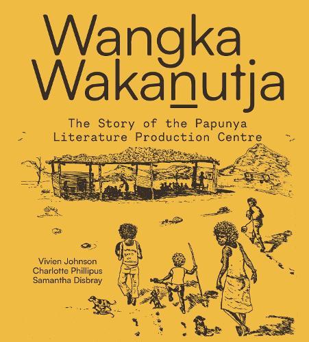 WANGKA WAKANUTJA: The story of the Papunya Literature Production Centre