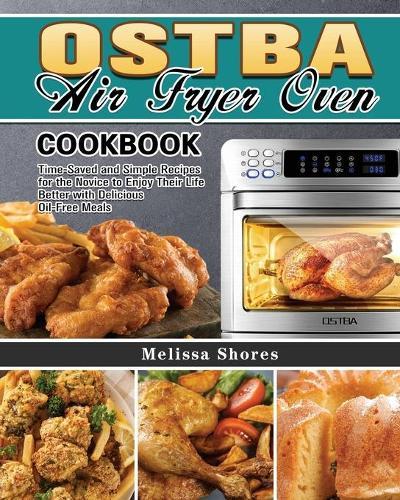 OSTBA Air Fryer Oven Cookbook: Time-Saved and Simple Recipes for the Novice to Enjoy Their Life Better with Delicious Oil-Free Meals