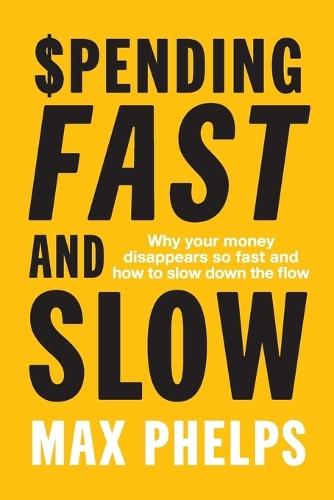 Spending, Fast and Slow: Why your money disappears so fast and how to slow down the flow