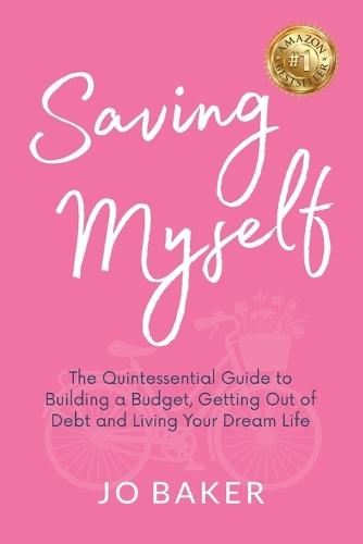 Saving Myself: A Quintessential Guide to Building a Budget, Getting Out of Debt and Living Your Dream Life