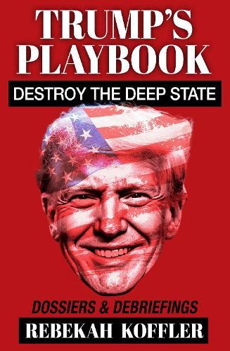 Trump's Playbook: Destroy the Deep State: Dossiers & Debriefings