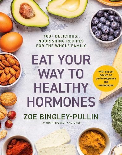Eat Your Way to Healthy Hormones: 100+ delicious, nourishing recipes for the whole family