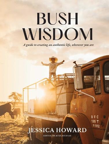 Bush Wisdom: A guide to creating an authentic life, wherever you are