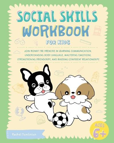 Social Skills Workbook for Kids: Join Ronny the Frenchie in Learning Communication, Understanding Body Language, Mastering Emotions, Strengthening Friendships, and Building Confident Relationships