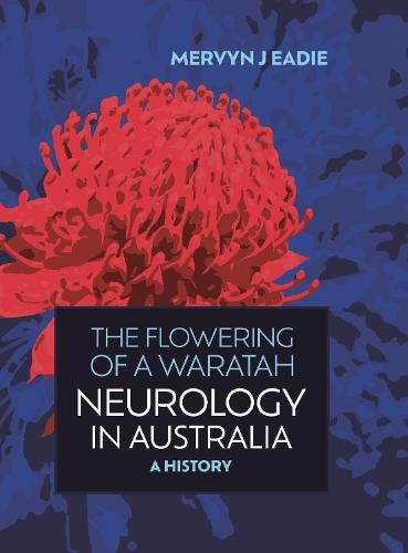 The Flowering Of A Waratah: Neurology in Australia: A History of Australian Neurology and of its Professional Association