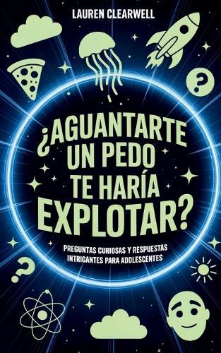 ¿Aguantarte un pedo te haría explotar?: Preguntas curiosas y respuestas intrigantes para adolescentes