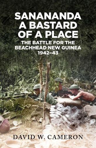 Sanananda: a Bastard of a Place: The Battle for the Beachhead New Guinea 1942-43