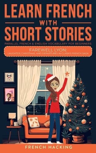 Learn French With Short Stories - Parallel French & English Vocabulary for Beginners. Farewell Lyon: Laughter, Christmas, and Departures in Clara's French Saga