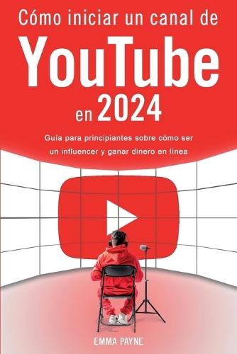 Cómo iniciar un canal de YouTube en 2024 - Guía para principiantes sobre cómo ser un influencer y ganar dinero en línea