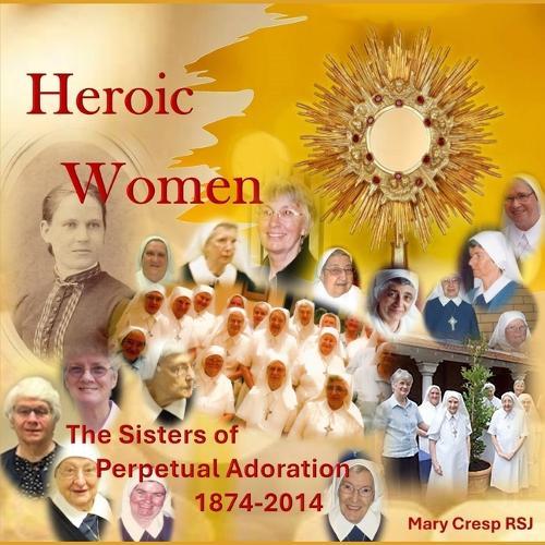 Heroic Women: The Sisters of Perpetual Adoration 1874-2014