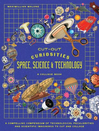 Cut-out Curiosities Space, Science & Technology: A Collage Book: A compelling compendium of technological peculiarities and scientific imaginings to cut and collage