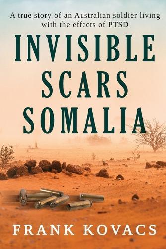 Invisible Scars Somalia: A true story of an Australian soldier living with the effects of PTSD