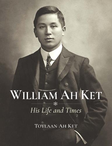 William Ah Ket: His Life and Times