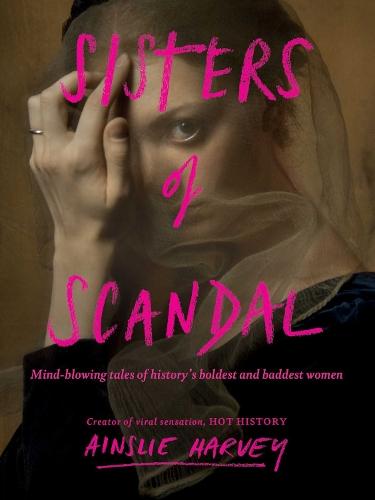 Sisters of Scandal: Mind-blowing tales of history's boldest and baddest women
