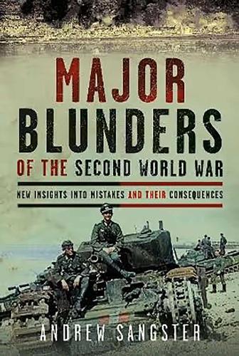 Major Blunders of The Second World War: New Insights into Mistakes and their Consequences