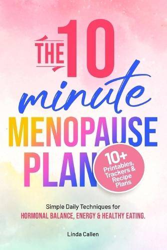 The 10-Minute Menopause Plan: Simple Daily Techniques for Hormonal Balance, Energy and Healthy Eating in Just 10 Minutes a Day