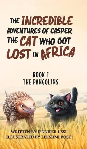 The Incredible Adventures of Casper the Cat Who Got Lost in Africa: Book 1: The Pangolins