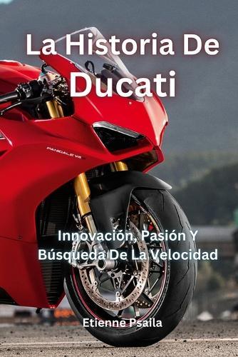 La Historia De Ducati: Innovación, Pasión Y Búsqueda De La Velocidad