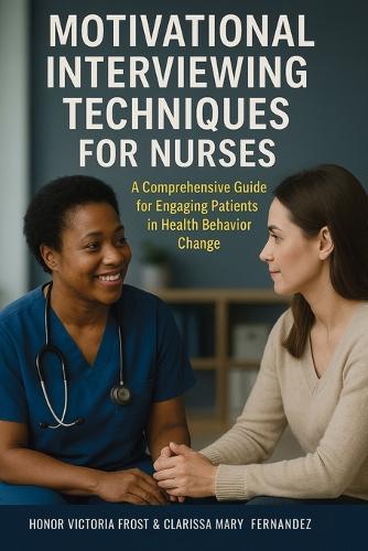 Motivational Interviewing Techniques for Nurses: A comprehensive guide for Engaging Patients in Health Behavior Change