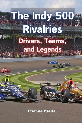 The Indy 500 Rivalries: Drivers, Teams, and Legends