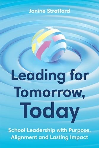 Leading for Tomorrow, Today: School Leadership with Purpose, Alignment and Lasting Impact