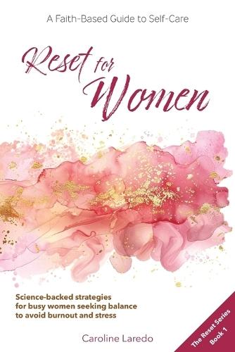 Reset for Women: A Faith-Based Guide to Sustainable Self Care for Busy Women; Practical, Science-Backed Strategies for Moms and Professionals Seeking Balance to Avoid Burnout and Stress