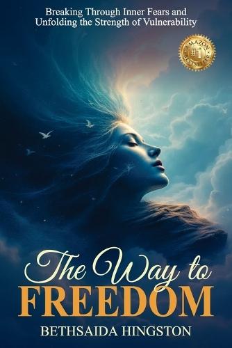 The Way to Freedom: Breaking Through Inner Fears and Unfolding the Strength of Vulnerability