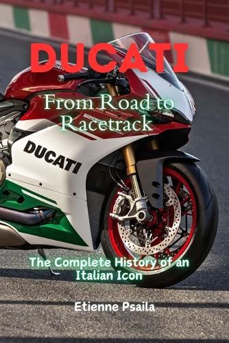 Ducati: From Road to Racetrack - The Complete History of an Italian Icon