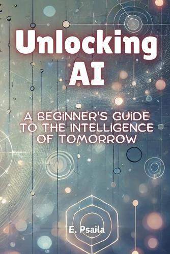 Unlocking AI: A Beginner's Guide to the Intelligence of Tomorrow