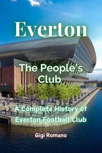 Everton: The People's Club - a Complete History of Everton Football Cl