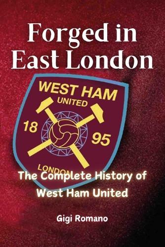Forged in East London: The Complete History of West Ham United