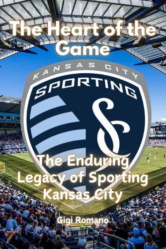 The Heart of the Game: The Enduring Legacy of Sporting Kansas City