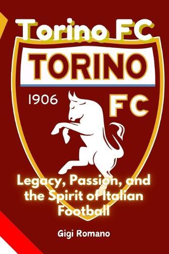 Torino FC: Legacy, Passion, and the Spirit of Italian Football