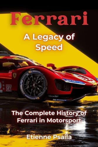 Ferrari: A Legacy of Speed - The Complete History of Ferrari in Motorsport