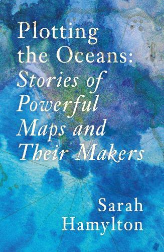 Plotting the Oceans: Stories of Powerful Maps and Their Makers
