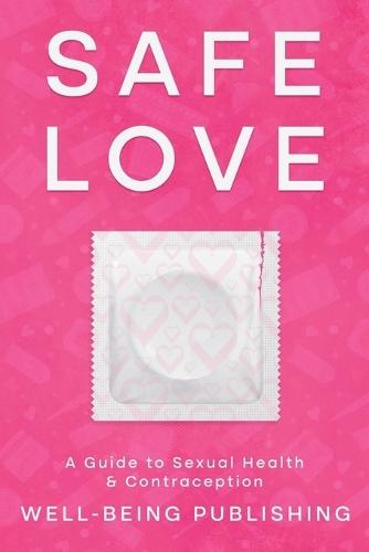 Safe Love: A Guide to Sexual Health & Contraception