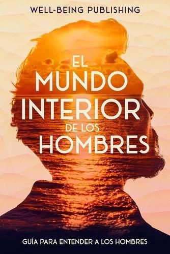 El mundo interior de los hombres: Guía para entender a los hombres