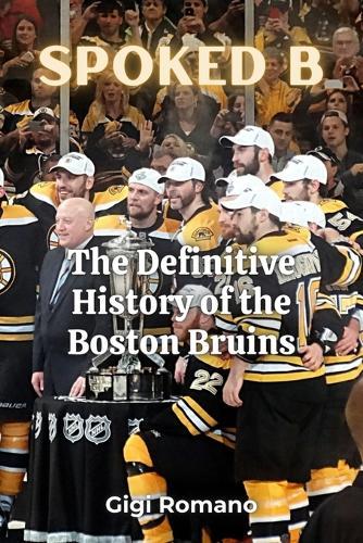 Spoked B: The Definitive History of the Boston Bruins: The Definitive History of the Boston Bruins