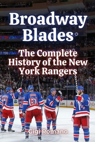 Broadway Blades: The Complete History of the New York Rangers