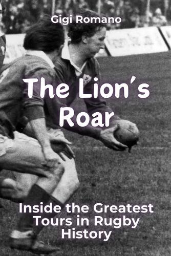 The Lion's Roar: Inside the Greatest Tours in Rugby History