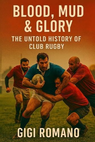 Blood, Mud & Glory: The Untold History of Club Rugby