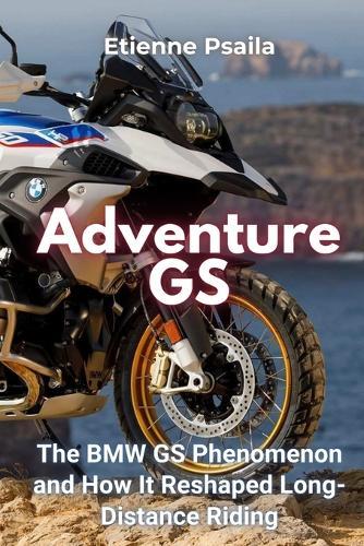 Adventure GS: The BMW GS Phenomenon and How It Reshaped Long-Distance Riding