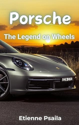 Porsche: The Legend on Wheels - A Comprehensive History of the Road Cars