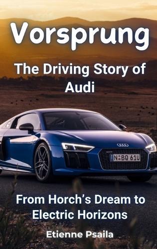 Vorsprung: The Driving Story of Audi - From Horch's Dream to Electric Horizons