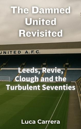 The Damned United Revisited: Leeds, Revie, Clough and the Turbulent Seventies