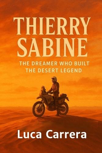 Thierry Sabine: The Dreamer Who Built the Desert Legend