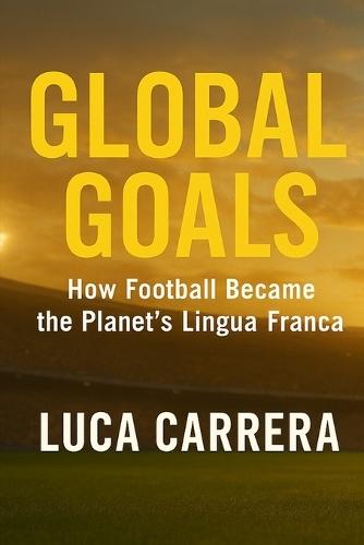 Global Goals - How Football Became the Planet's Lingua Franca